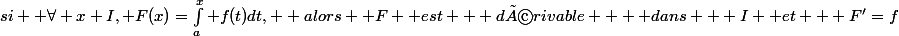 si  \forall x\into I, F(x)=\int_a^x f(t)dt,  alors  F  est   dérivable    dans   I  et   F'=f