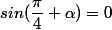 sin(\dfrac{\pi}{4}+\alpha)=0