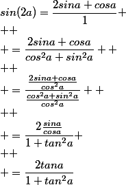 sin(2a)=\dfrac{2sina cosa}{1}
 \\ 
 \\ =\dfrac{2sina cosa}{cos^2a+sin^2a} 
 \\ 
 \\ =\dfrac{\frac{2sina cosa}{cos^2a}}{\frac{cos^2a+sin^2a}{cos^2a}} 
 \\ 
 \\ =\dfrac{2\frac{sina}{cosa}}{1+tan^{2}a}
 \\ 
 \\ =\dfrac{2tana}{1+tan^2a}
