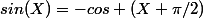 sin(X)=-cos (X+\pi/2)