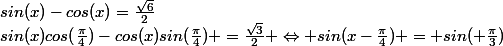 sin(x)-cos(x)=\frac{\sqrt{6}}{2}&nbsp;&nbsp;\Leftrightarrow&nbsp;&nbsp;sin(x)cos(\frac{\pi}{4})-cos(x)sin(\frac{\pi}{4}) =\frac{\sqrt{3}}{2} \Leftrightarrow \ \ sin(x-\frac{\pi}{4}) = sin( \frac{\pi}{3})