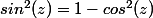 sin^2(z)=1-cos^2(z)