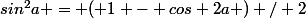 sin^2a = ( 1 - cos 2a ) / 2
