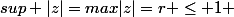 sup |z|=max|z|=r \leq 1 