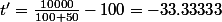 t'=\frac{10000}{100+50}-100=-33.33333