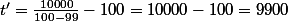 t'=\frac{10000}{100-99}-100=10000-100=9900
