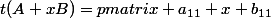 t(A+xB)=\begin {pmatrix} a_{11}+x b_{11}&...& a_{n1}+x b_{n1} \\  ...&...&...\\ a_{1p}+xb_{1p}  &...&a_{np}+xb_{np}  \end {pmatrix}