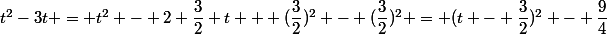 t^2-3t = t^2 - 2 \dfrac{3}{2} t + (\dfrac{3}{2})^2 - (\dfrac{3}{2})^2 = (t - \dfrac{3}{2})^2 - \dfrac{9}{4}