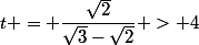 t = \dfrac{\sqrt{2}}{\sqrt{3}-\sqrt{2}} > 4