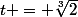 t = \sqrt[3]{2}