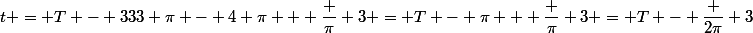 t = T - 333 \pi - 4 \pi + \dfrac \pi 3 = T - \pi + \dfrac \pi 3 = T - \dfrac {2\pi} 3