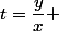 t=\dfrac{y}{x} 