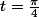 t=\frac{\pi}4