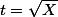 t=\sqrt{X}
