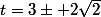 t=3\pm 2\sqrt{2}