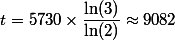 t=5730\times\dfrac{\ln(3)}{\ln(2)}\approx9082
