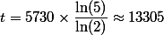 t=5730\times\dfrac{\ln(5)}{\ln(2)}\approx13305