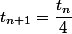 t_{n+1}=\dfrac{t_n}{4}