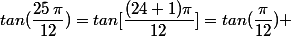 tan(\dfrac{25\,\pi}{12})=tan[\dfrac{(24+1)\pi}{12}]=tan(\dfrac{\pi}{12}) 