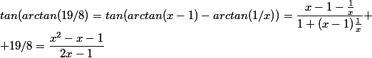 tan(arctan(19/8)=tan(arctan(x-1)-arctan(1/x))=\dfrac{x-1-\frac{1}{x}}{1+(x-1)\frac{1}{x}}
 \\ 19/8=\dfrac{x^2-x-1}{2x-1}