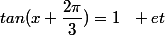 tan(x+\dfrac{2\pi}{3})=1~~ et&nbsp;&nbsp;tan(x+\dfrac{2\pi}{3})=-1