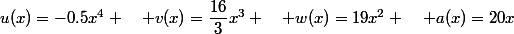 u(x)=-0.5x^4 \quad v(x)=\dfrac{16}{3}x^3 \quad w(x)=19x^2 \quad a(x)=20x