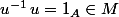 u^{-1}\,u=1_{A}\in{M}
