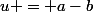 u = a-b