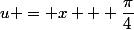 u = x + \dfrac{\pi}{4}