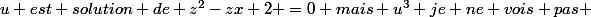u est solution de z^2-zx+2 =0 mais u^3 je ne vois pas 