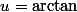 u=\arctan