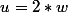 u=2*w