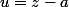 u=z-a
