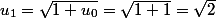 u_{1}=\sqrt{1+u_{0}}=\sqrt{1+1}=\sqrt{2}