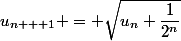 u_{n + 1} = \sqrt{u_n+\dfrac{1}{2^n}}