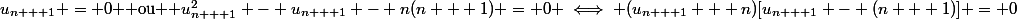 u_{n + 1} = 0 $ ou $ u_{n + 1}^2 - u_{n + 1} - n(n + 1) = 0 \iff (u_{n + 1} + n)[u_{n + 1} - (n + 1)] = 0