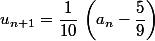 u_{n+1}=\dfrac{1}{10}\,\left(a_n-\dfrac{5}{9}\right)