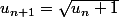 u_{n+1}=\sqrt{u_{n}+1}