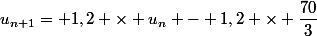 u_{n+1}= 1,2 \times u_n - 1,2 \times \dfrac{70}{3}