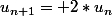 u_{n+1}= 2*u_n