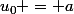 u_0 = a