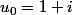 u_0=1+i