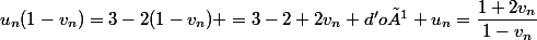 u_n(1-v_n)=3-2(1-v_n) =3-2+2v_n d'où u_n=\dfrac{1+2v_n}{1-v_n}
