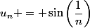 u_n = \sin\left(\dfrac{1}{n}\right)