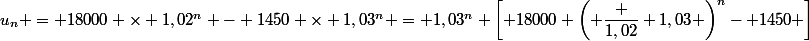 u_n = 18000 \times 1,02^n - 1450 \times 1,03^n = 1,03^n \left[ 18000 \left( \dfrac {1,02} {1,03} \right)^n- 1450 \right]