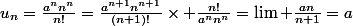 u_n=\frac{a^nn^n}{n!}=\frac{a^{n+1}n^{n+1}}{(n+1)!}\times \frac{n!}{a^nn^n}=\lim \frac{an}{n+1}=a