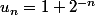 u_n=1+2^{-n}