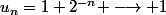 u_n=1+2^{-n} \longrightarrow 1