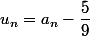 u_n=a_n-\dfrac{5}{9}