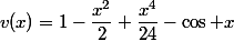 v(x)=1-\dfrac{x^2}2+\dfrac{x^4}{24}-\cos x